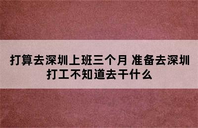 打算去深圳上班三个月 准备去深圳打工不知道去干什么